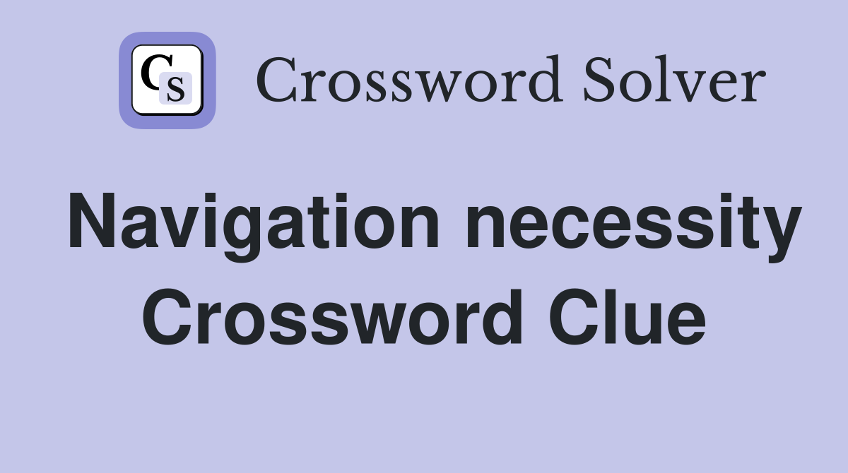 Navigation necessity Crossword Clue
