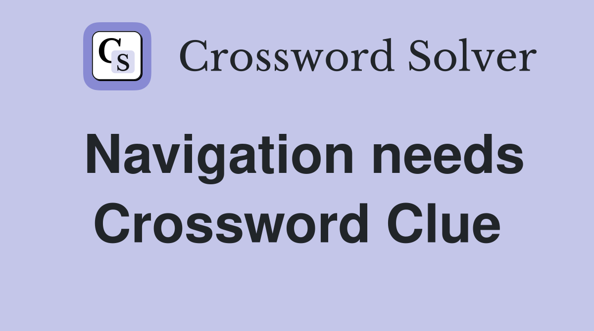 Navigation needs Crossword Clue