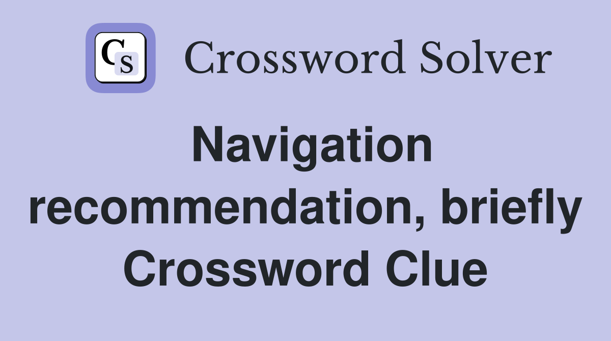 Navigation recommendation, briefly Crossword Clue