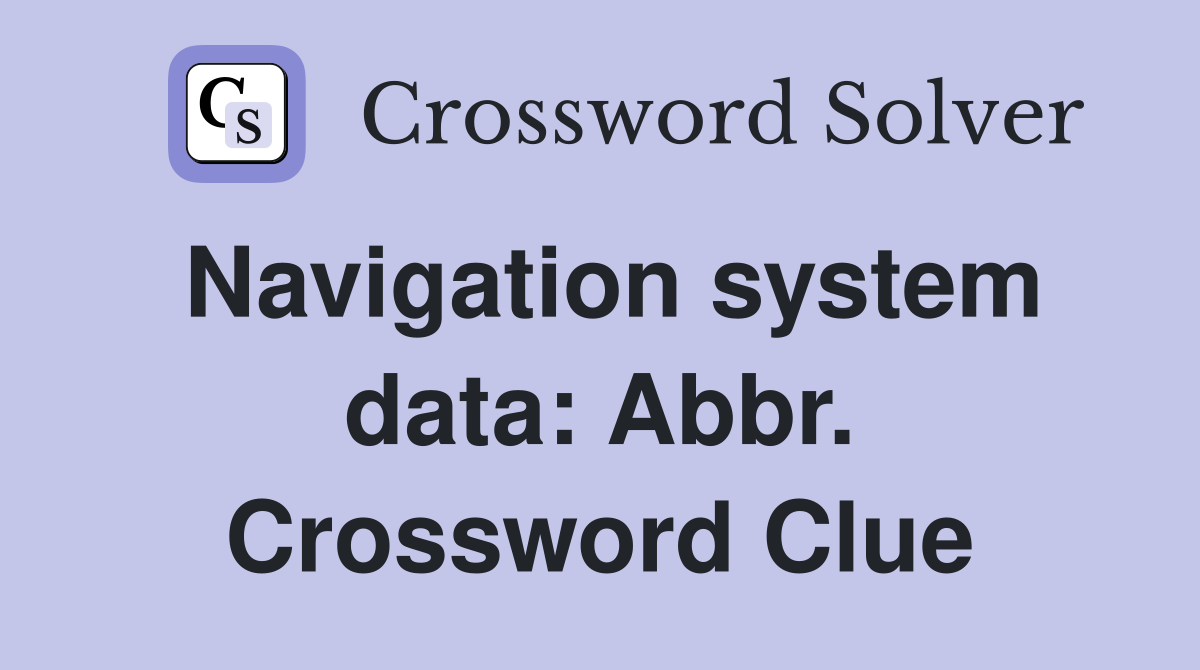 Navigation system data: Abbr. Crossword Clue