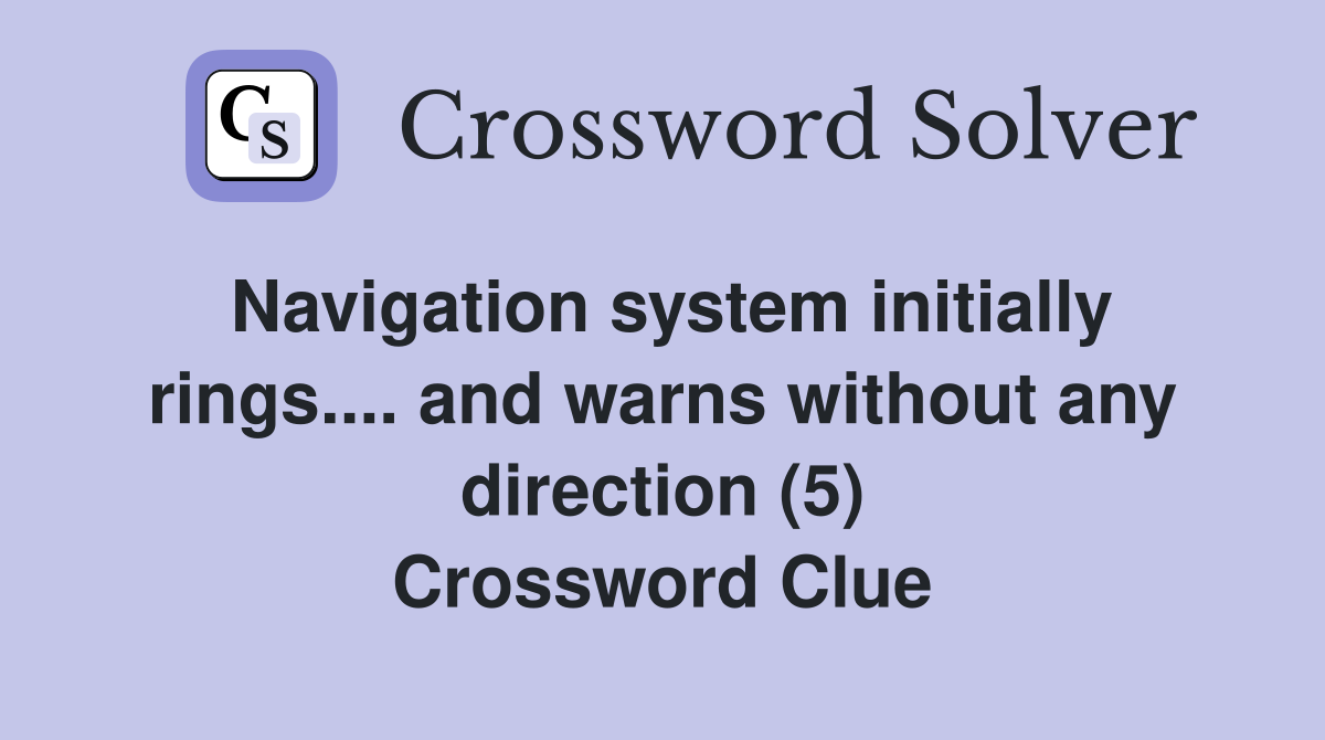Navigation system initially rings.... and warns without any direction (5) Crossword Clue