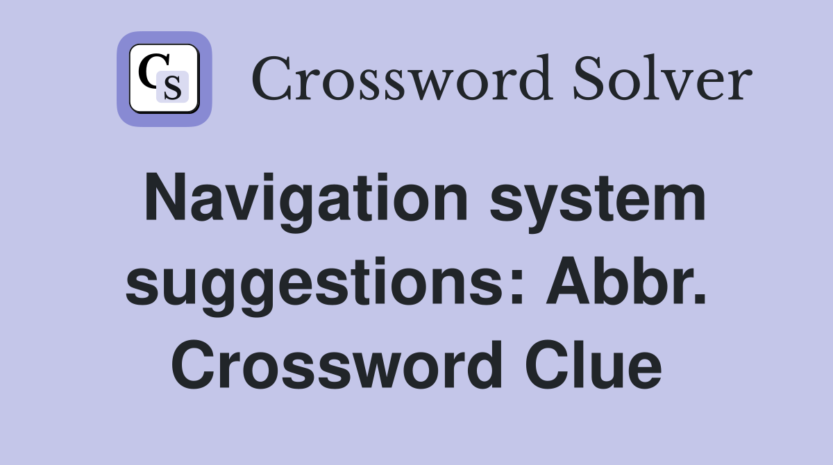 Navigation system suggestions: Abbr. Crossword Clue