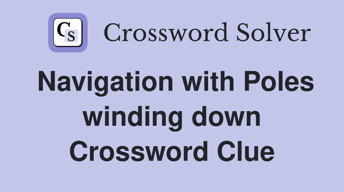Navigation with Poles winding down Crossword Clue