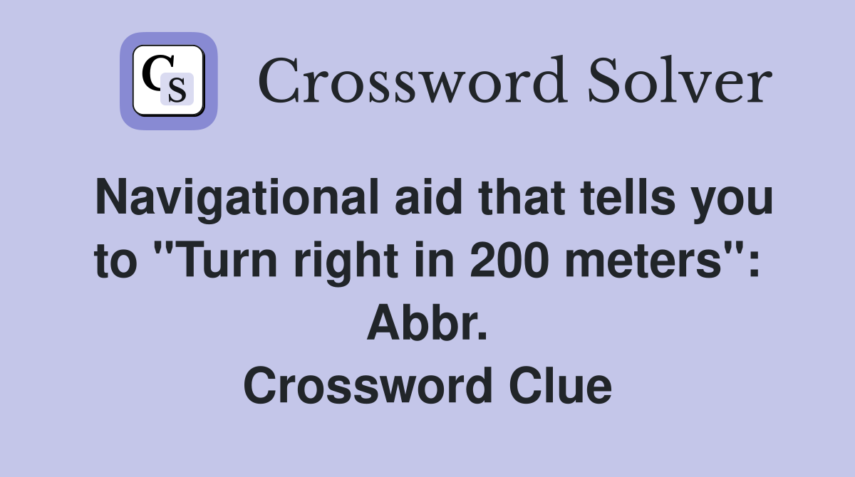 Navigational aid that tells you to "Turn right in 200 meters": Abbr. Crossword Clue