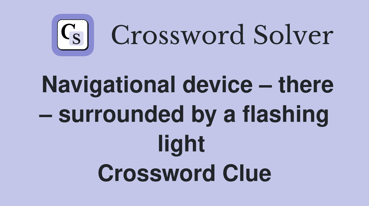 Navigational device – there – surrounded by a flashing light  Crossword Clue