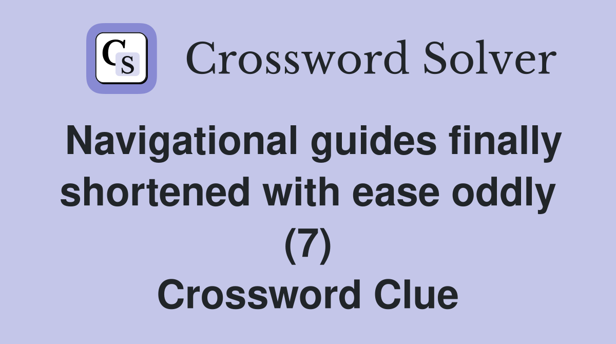 Navigational guides finally shortened with ease oddly (7) Crossword Clue