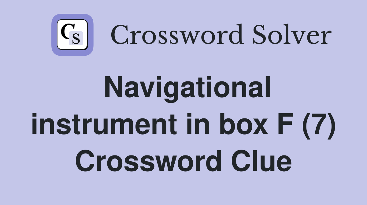 Navigational instrument in box F (7) Crossword Clue