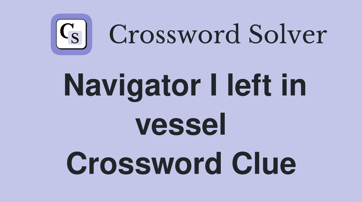 Navigator I left in vessel Crossword Clue