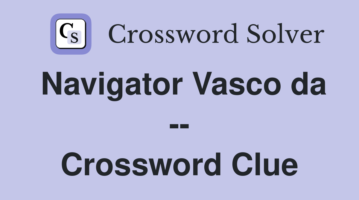 Navigator Vasco da -- Crossword Clue