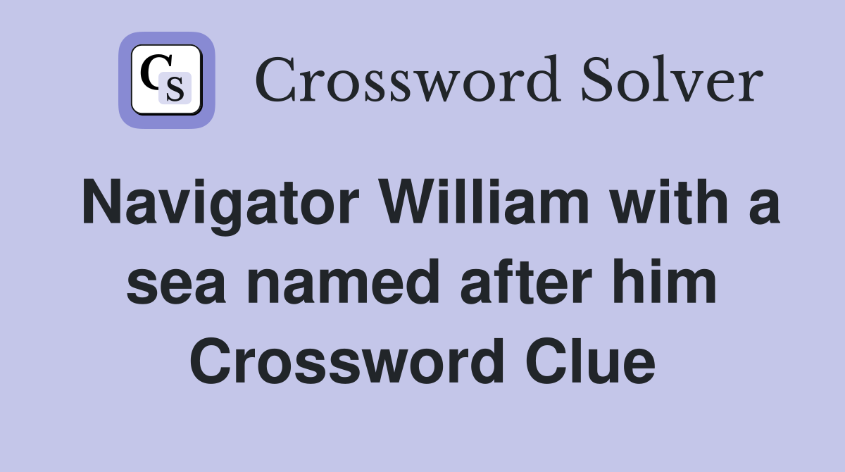 Navigator William with a sea named after him Crossword Clue