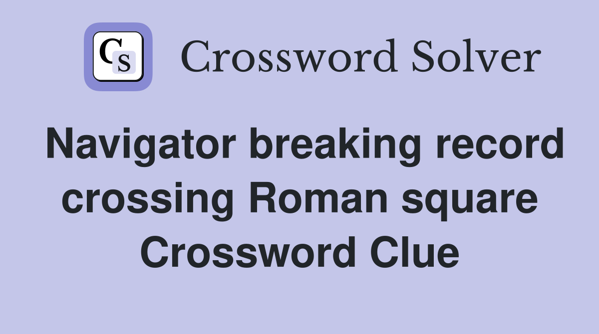 Navigator breaking record crossing Roman square Crossword Clue