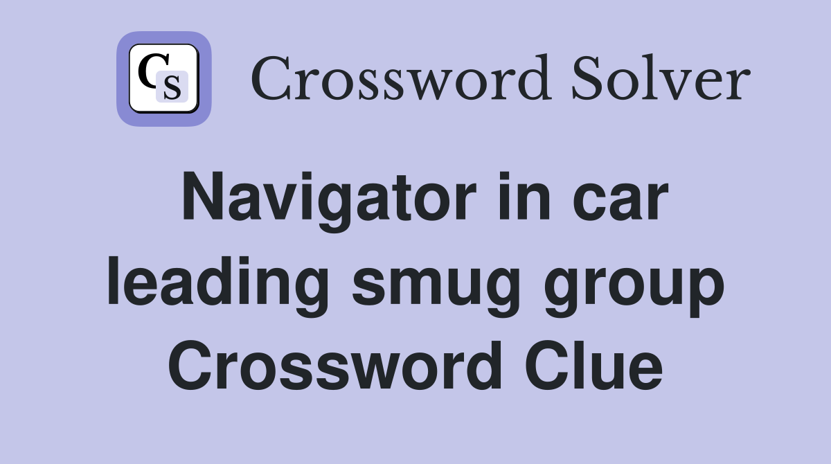 Navigator in car leading smug group Crossword Clue