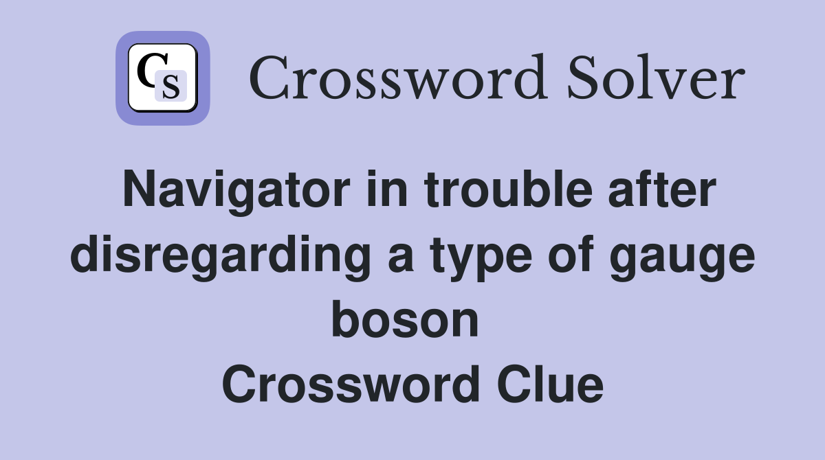 Navigator in trouble after disregarding a type of gauge boson  Crossword Clue
