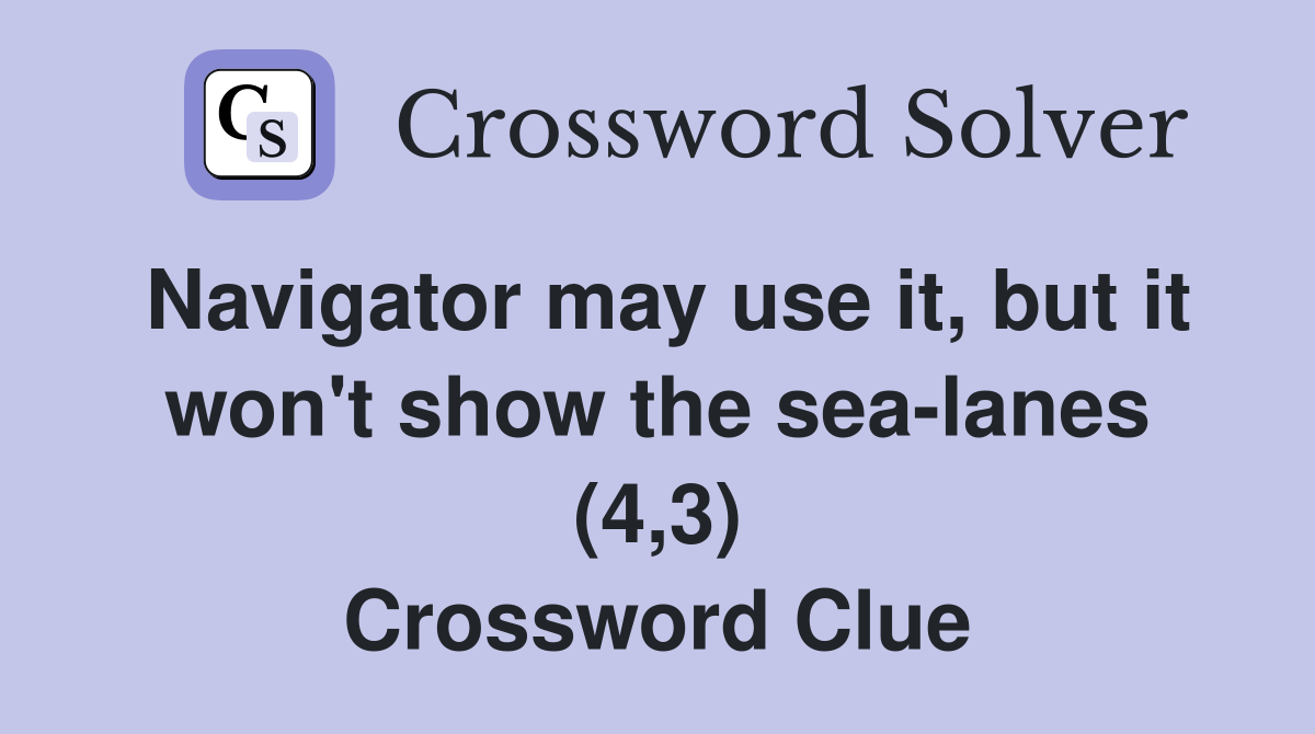 Navigator may use it, but it won't show the sea-lanes (4,3) Crossword Clue
