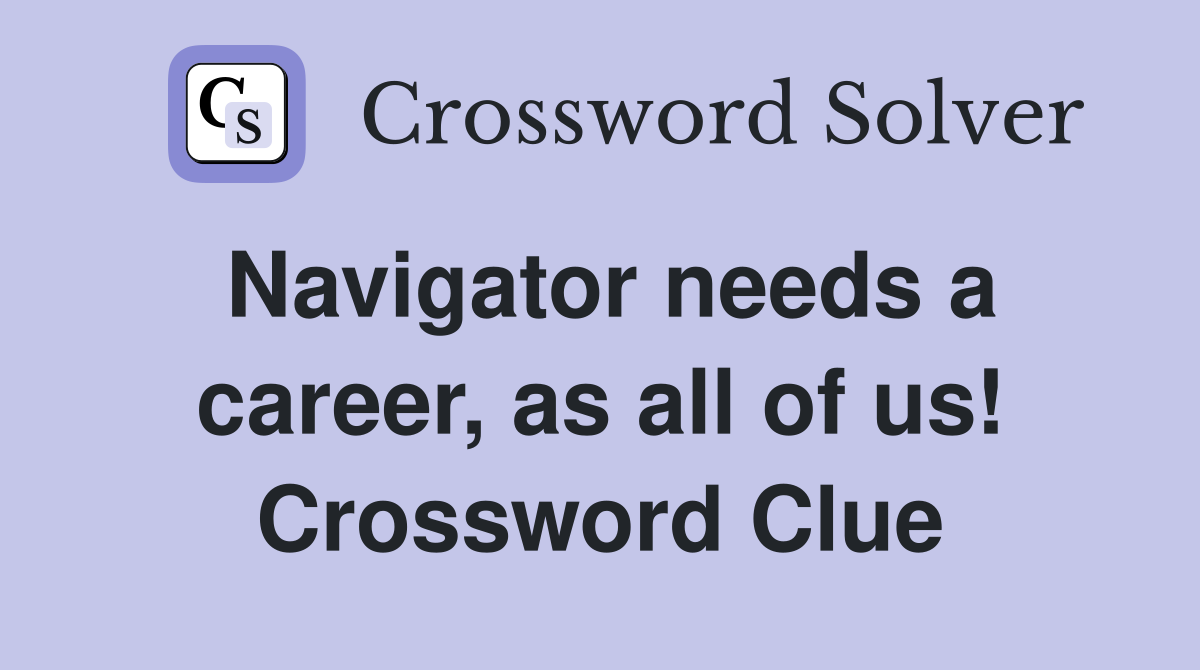 Navigator needs a career, as all of us! Crossword Clue