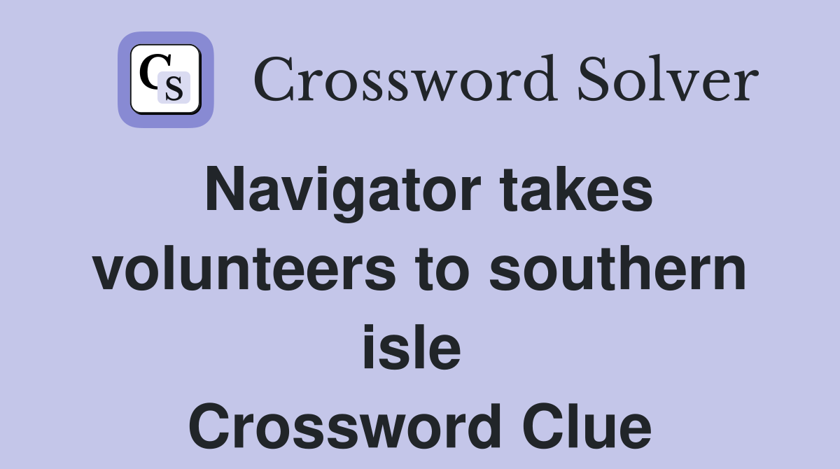 Navigator takes volunteers to southern isle  Crossword Clue