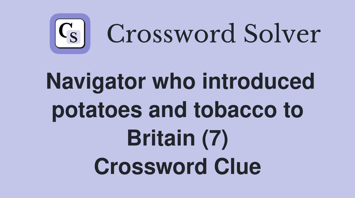 Navigator who introduced potatoes and tobacco to Britain (7) Crossword Clue