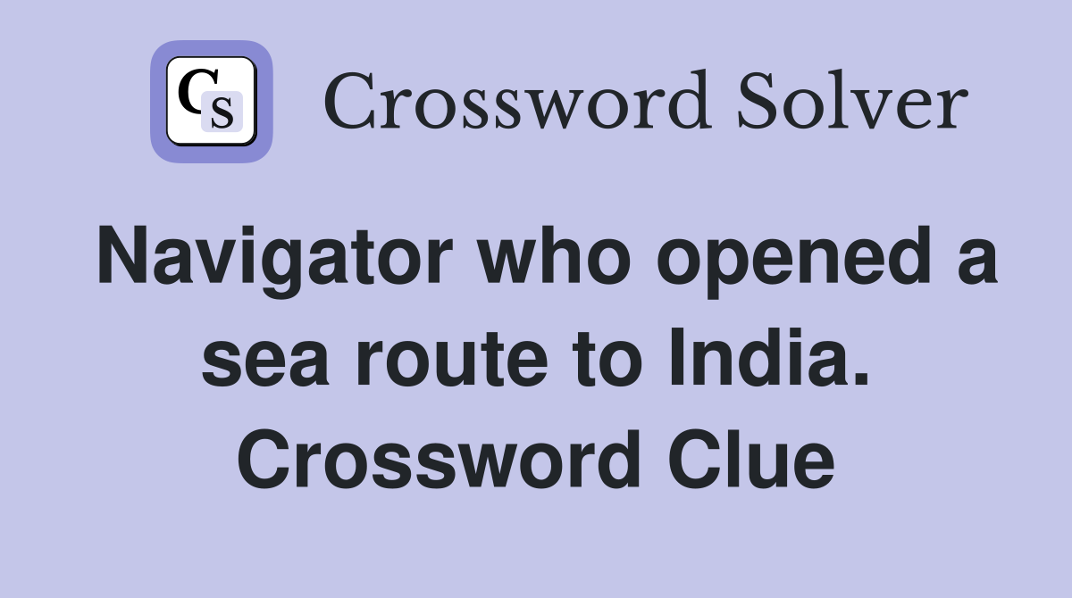 Navigator who opened a sea route to India. Crossword Clue