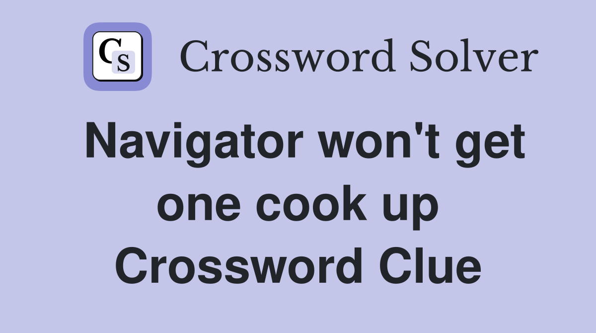 Navigator won't get one cook up Crossword Clue
