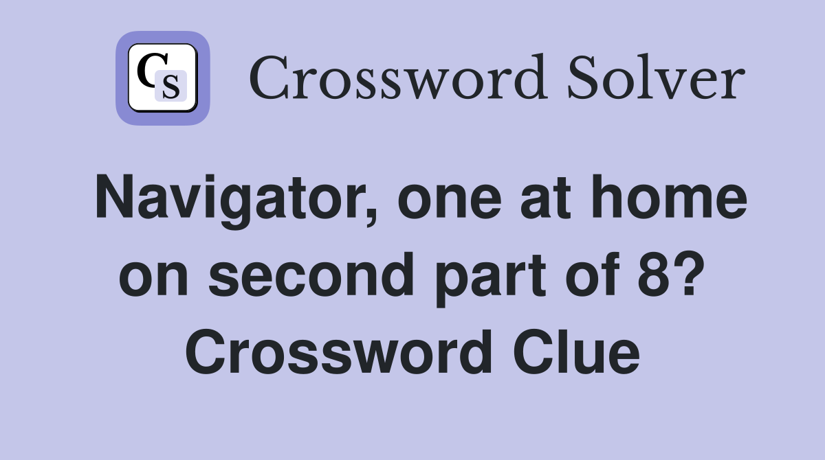 Navigator, one at home on second part of 8? Crossword Clue