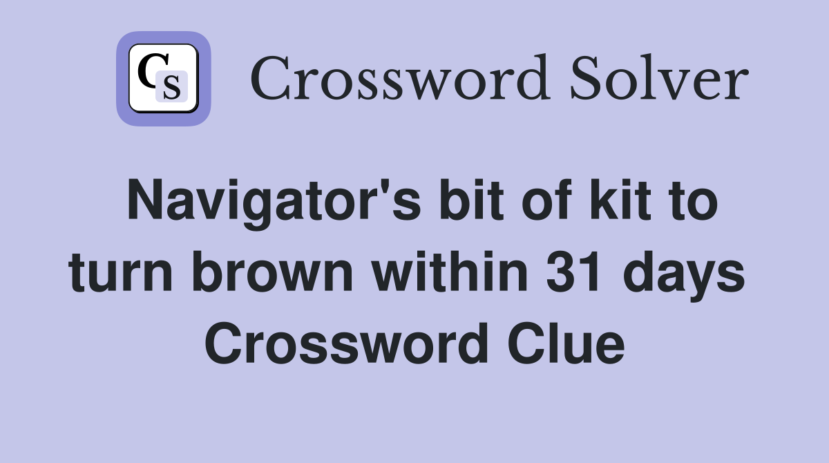 Navigator's bit of kit to turn brown within 31 days  Crossword Clue