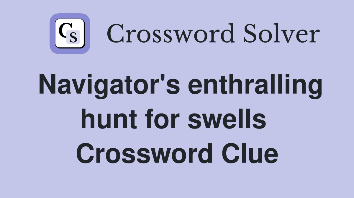 Navigator's enthralling hunt for swells  Crossword Clue