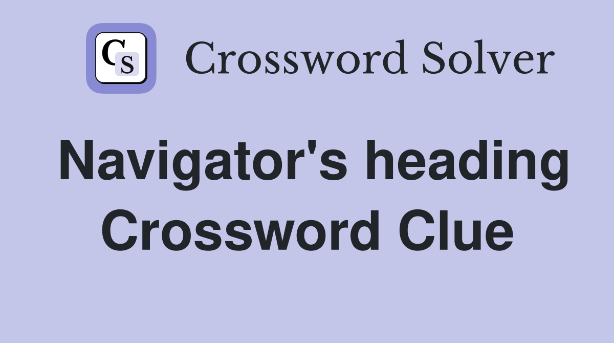 Navigator's heading Crossword Clue