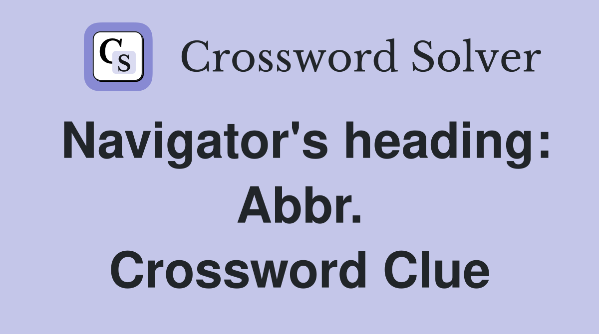 Navigator's heading: Abbr. Crossword Clue