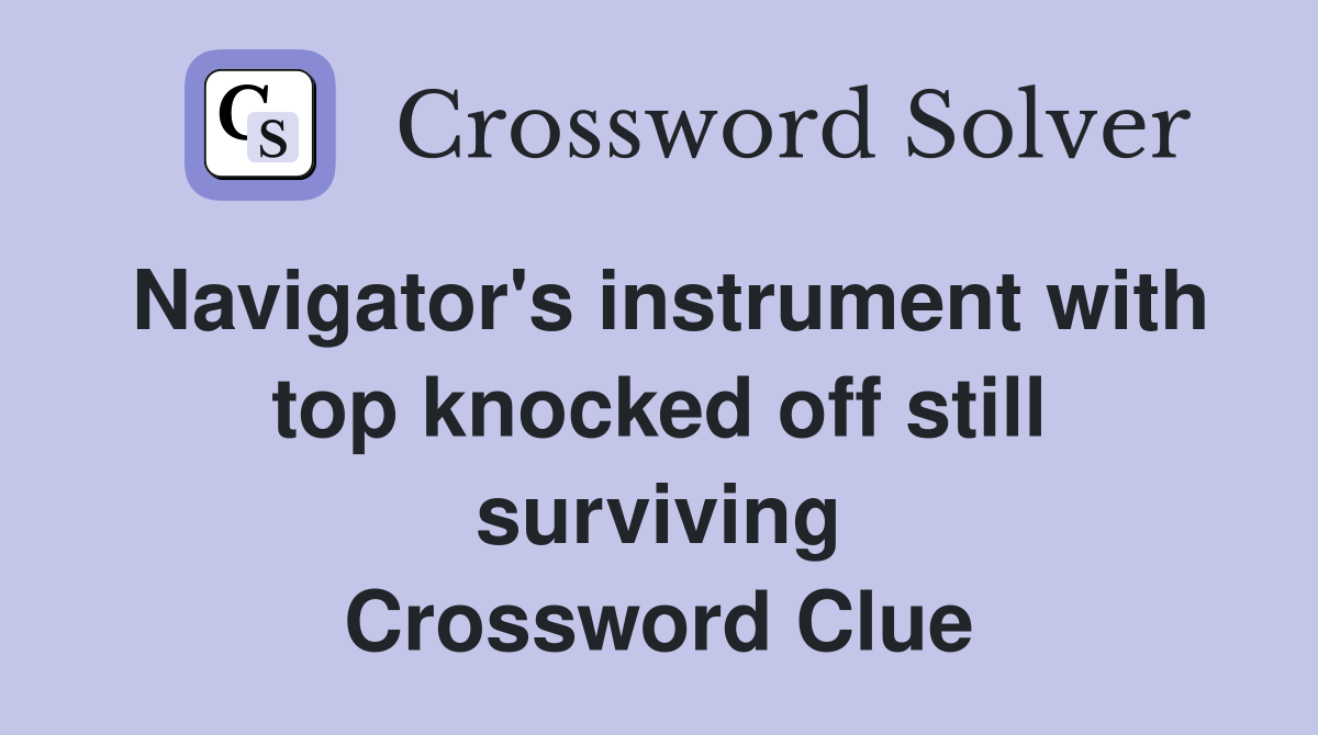 Navigator's instrument with top knocked off still surviving Crossword Clue