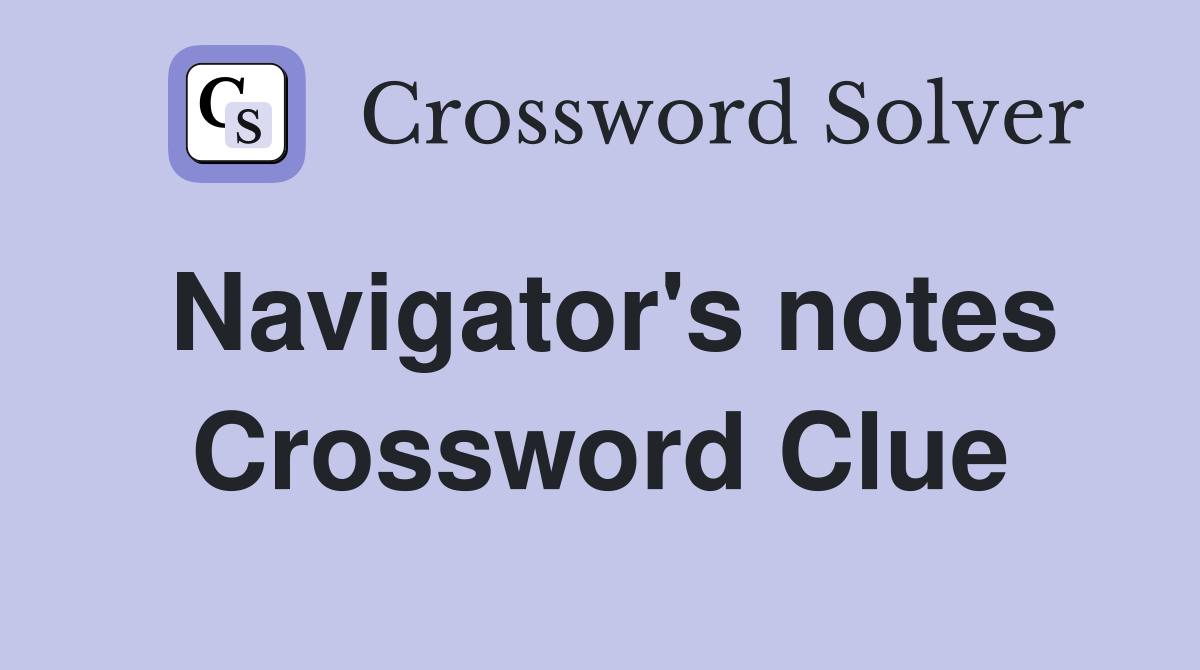 Navigator's notes Crossword Clue