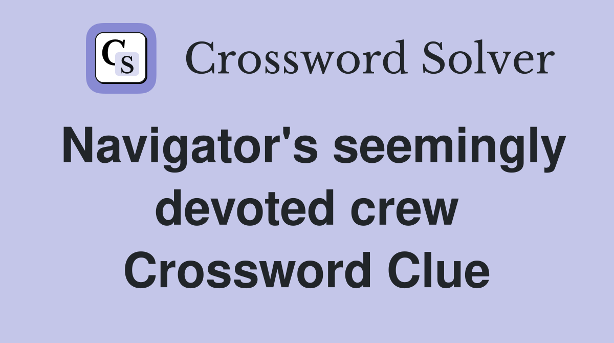 Navigator's seemingly devoted crew Crossword Clue