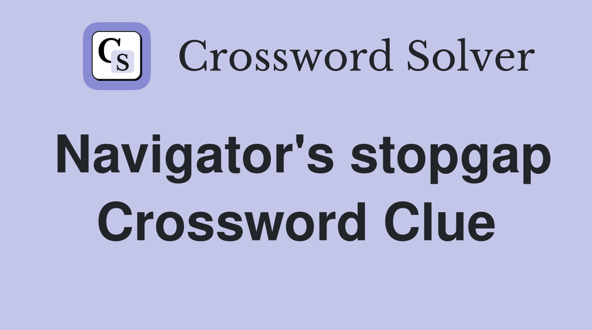 Navigator's stopgap Crossword Clue