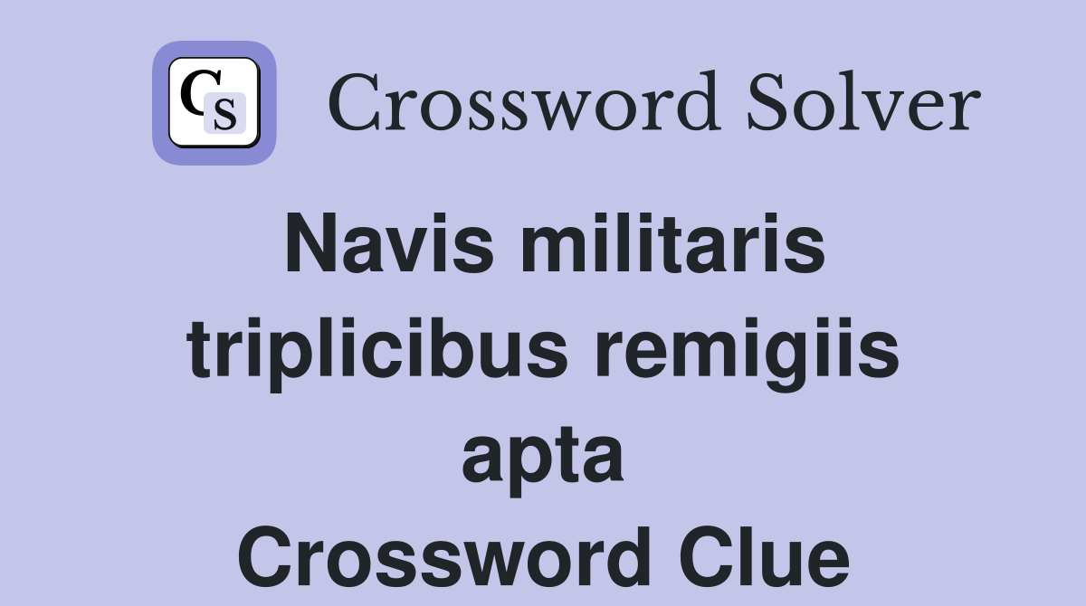 Navis militaris triplicibus remigiis apta Crossword Clue