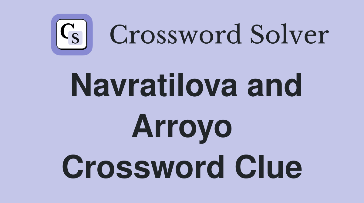Navratilova and Arroyo Crossword Clue
