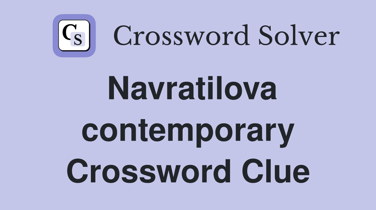 Navratilova contemporary Crossword Clue