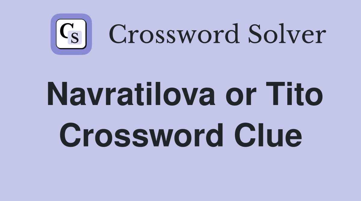 Navratilova or Tito Crossword Clue
