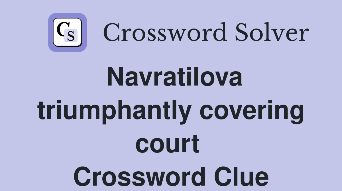 Navratilova triumphantly covering court  Crossword Clue
