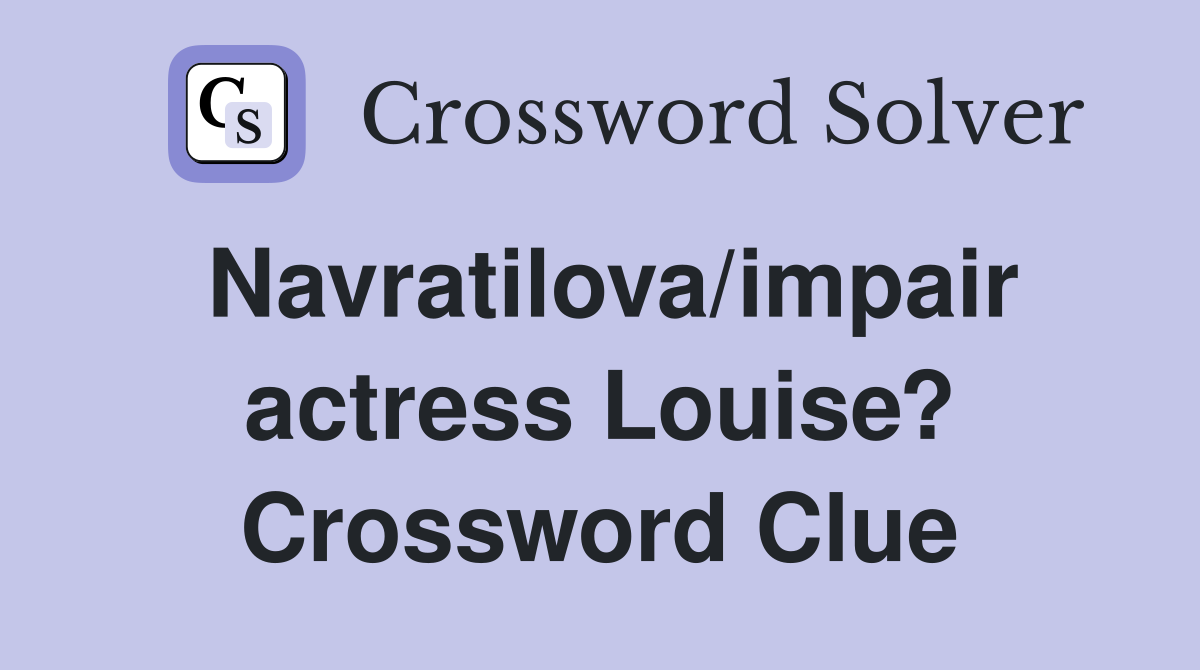 Navratilova/impair actress Louise? Crossword Clue