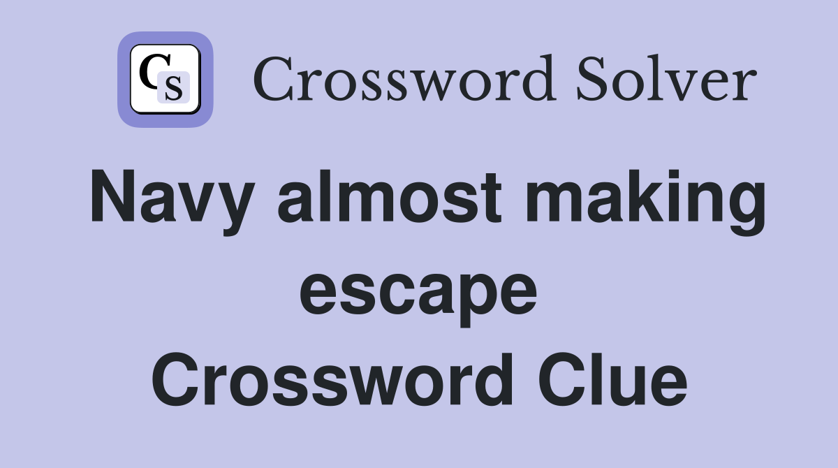Navy almost making escape Crossword Clue