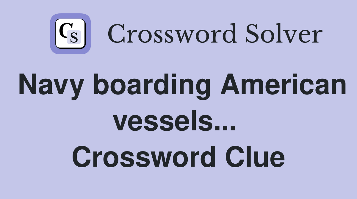 Navy boarding American vessels...  Crossword Clue