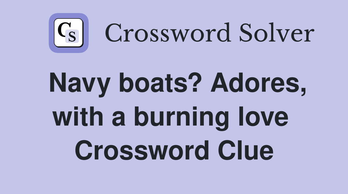 Navy boats? Adores, with a burning love  Crossword Clue
