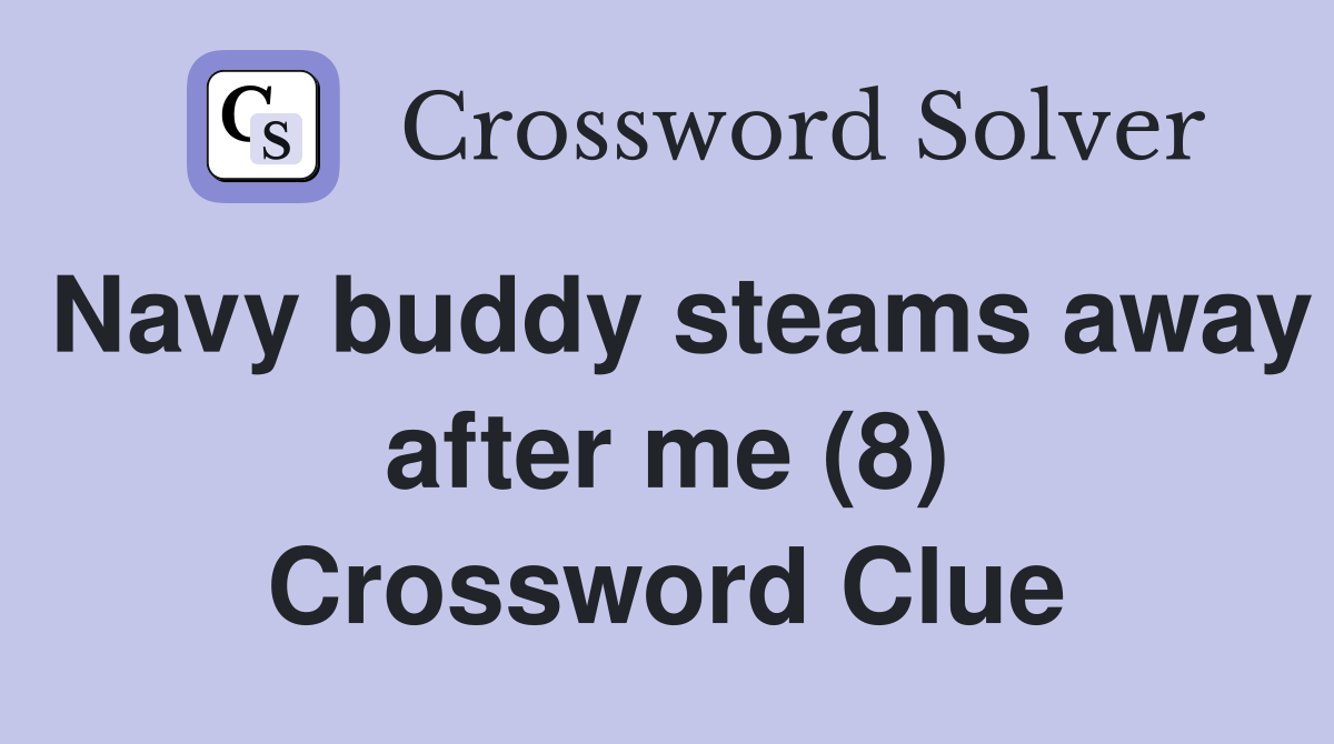 Navy buddy steams away after me (8) Crossword Clue