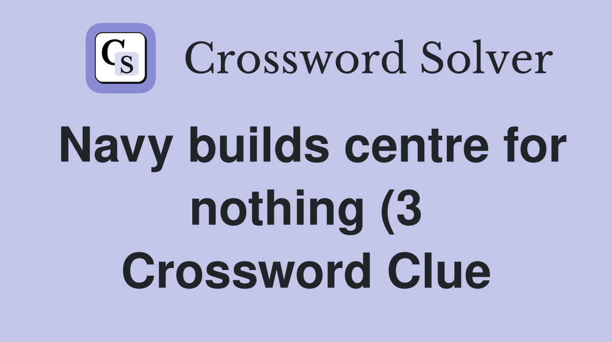 Navy builds centre for nothing (3) Crossword Clue Answers Crossword Navy builds centre for nothing (3) Crossword Clue Answers Crossword