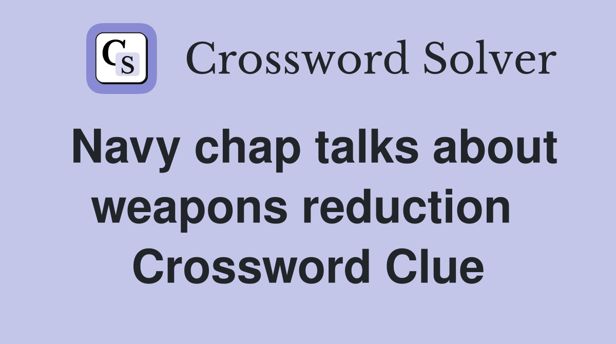 Navy chap talks about weapons reduction  Crossword Clue