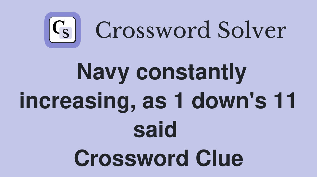 Navy constantly increasing, as 1 down's 11 said  Crossword Clue