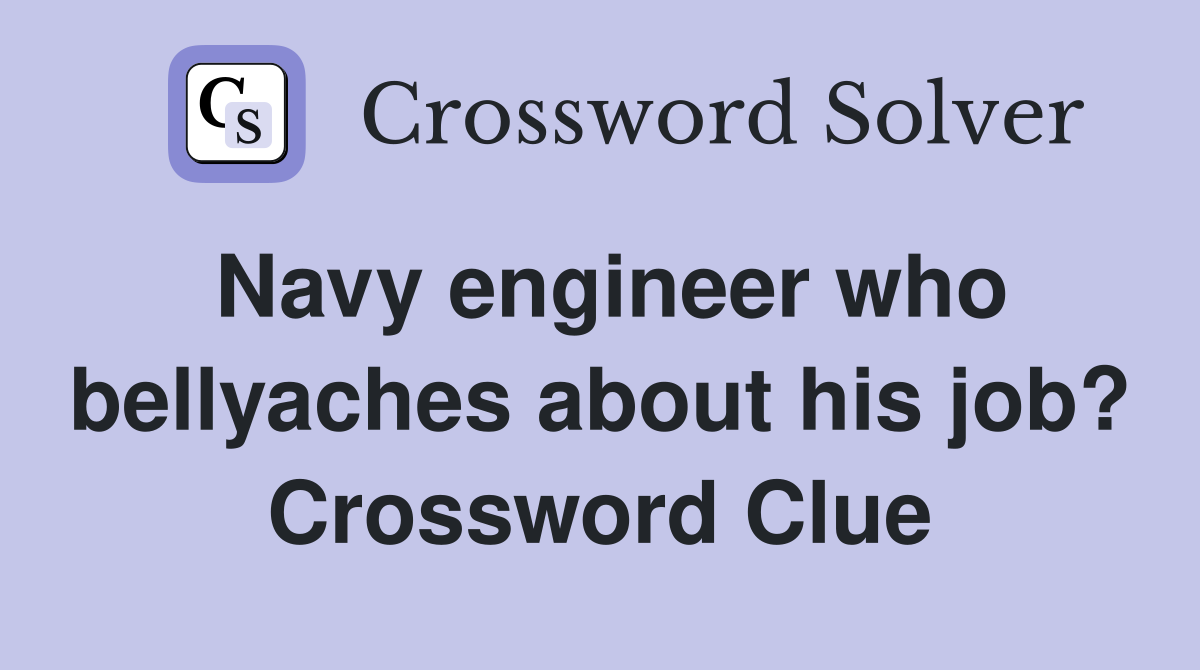 Navy engineer who bellyaches about his job? Crossword Clue