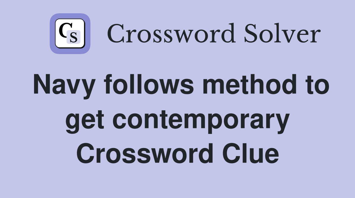 Navy follows method to get contemporary Crossword Clue
