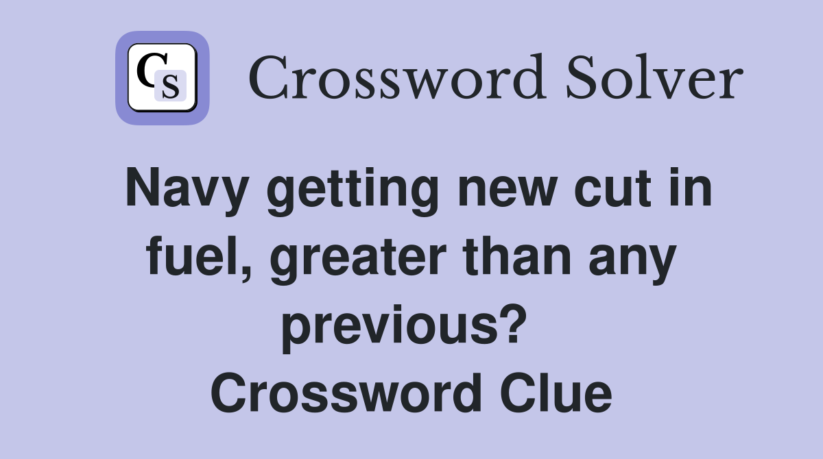 Navy getting new cut in fuel, greater than any previous?  Crossword Clue