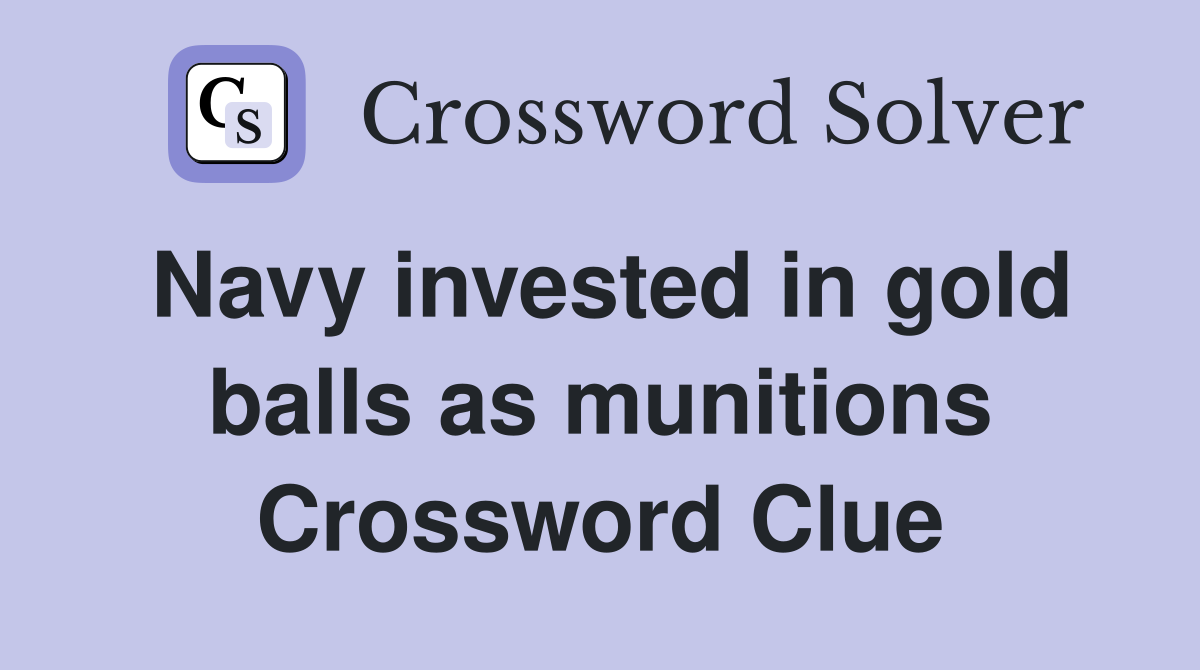 Navy invested in gold balls as munitions Crossword Clue