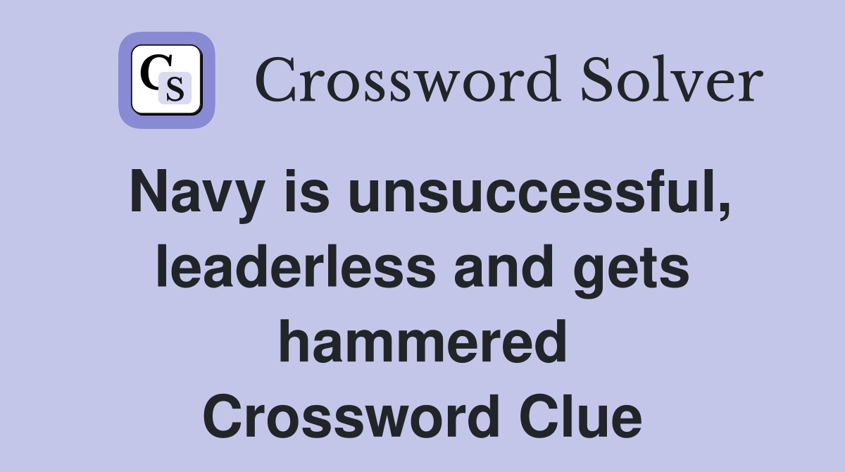 Navy is unsuccessful, leaderless and gets hammered Crossword Clue